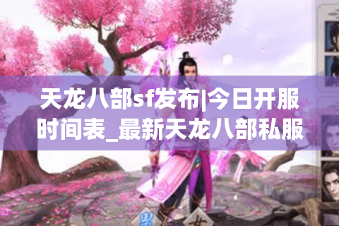 天龙八部sf发布|今日开服时间表_最新天龙八部私服版本推荐 天龙八部sf发布|今日开服时间表_最新天龙八部私服版本推荐