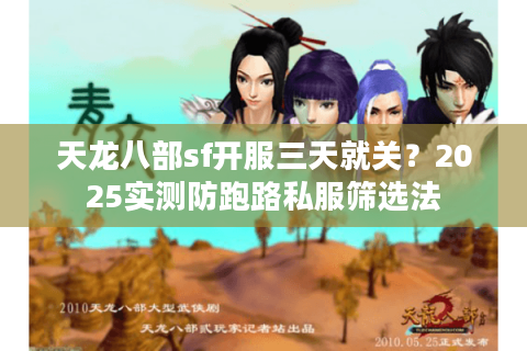 天龙八部sf开服三天就关?2025实测防跑路私服筛选法 天龙八部sf开服三天就关?2025实测防跑路私服筛选法