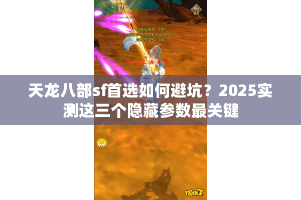 天龙八部sf首选如何避坑？2025实测这三个隐藏参数最关键