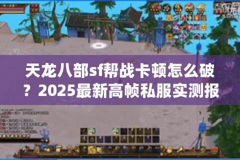 天龙八部sf帮战卡顿怎么破?2025最新高帧私服实测报告 天龙八部sf帮战卡顿怎么破?2025最新高帧私服实测报告
