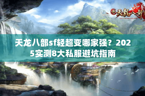 天龙八部sf轻超变哪家强?2025实测8大私服避坑指南 天龙八部sf轻超变哪家强?2025实测8大私服避坑指南