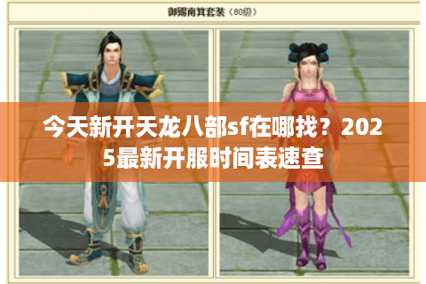 今天新开天龙八部sf在哪找？2025最新开服时间表速查