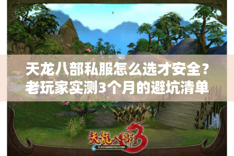 天龙八部私服怎么选才安全?老玩家实测3个月的避坑清单 天龙八部私服怎么选才安全?老玩家实测3个月的避坑清单
