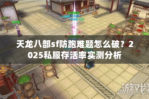 天龙八部sf防跑难题怎么破?2025私服存活率实测分析 天龙八部sf防跑难题怎么破?2025私服存活率实测分析