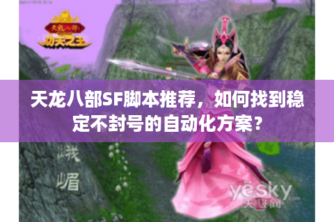 天龙八部SF脚本推荐，如何找到稳定不封号的自动化方案？