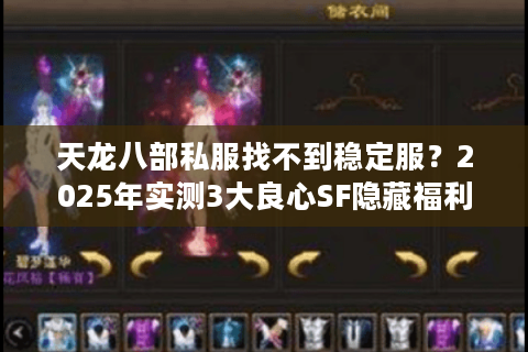 天龙八部私服找不到稳定服?2025年实测3大良心SF隐藏福利盘点 天龙八部私服找不到稳定服?2025年实测3大良心SF隐藏福利盘点