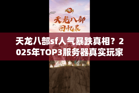 天龙八部sf人气暴跌真相？2025年TOP3服务器真实玩家数实测