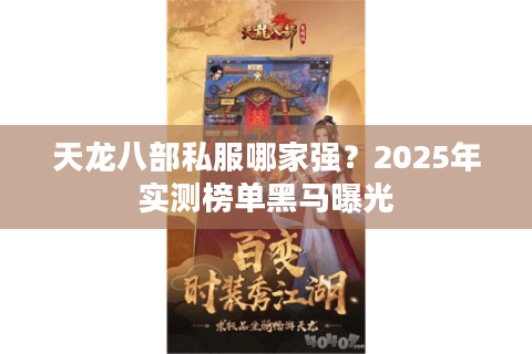 天龙八部私服哪家强？2025年实测榜单黑马曝光
