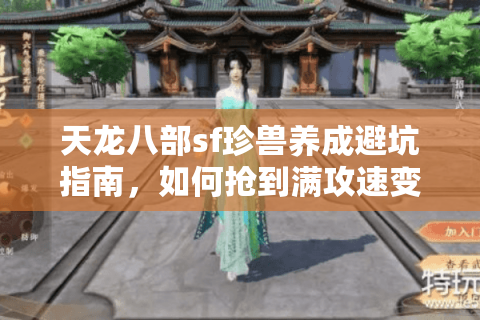 天龙八部sf珍兽养成避坑指南，如何抢到满攻速变异宠？2025私服实测）