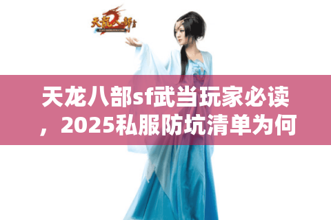 天龙八部sf武当玩家必读,2025私服防坑清单为何总被吞装备? 天龙八部sf武当玩家必读,2025私服防坑清单为何总被吞装备?