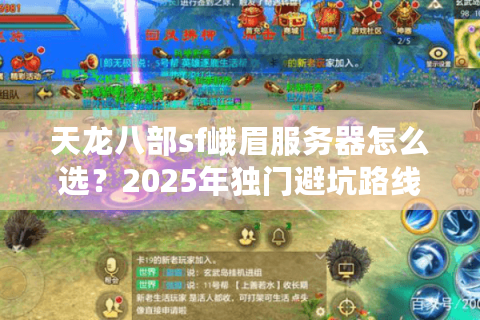 天龙八部sf峨眉服务器怎么选?2025年独门避坑路线实测 天龙八部sf峨眉服务器怎么选?2025年独门避坑路线实测