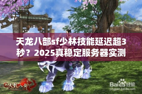 天龙八部sf少林技能延迟超3秒?2025真稳定服务器实测清单 天龙八部sf少林技能延迟超3秒?2025真稳定服务器实测清单