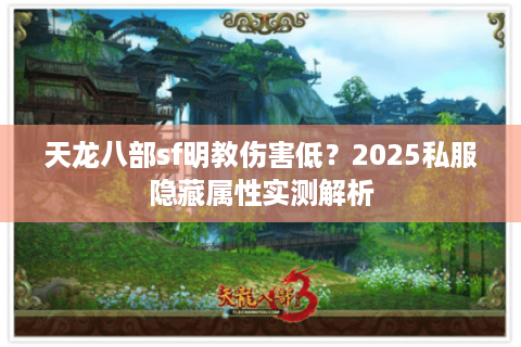 天龙八部sf明教伤害低?2025私服隐藏属性实测解析 天龙八部sf明教伤害低?2025私服隐藏属性实测解析