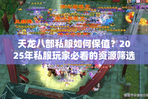 天龙八部私服如何保值?2025年私服玩家必看的资源筛选术 天龙八部私服如何保值?2025年私服玩家必看的资源筛选术