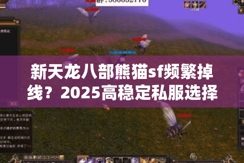 新天龙八部熊猫sf频繁掉线?2025高稳定私服选择与福利破解指南 新天龙八部熊猫sf频繁掉线?2025高稳定私服选择与福利破解指南