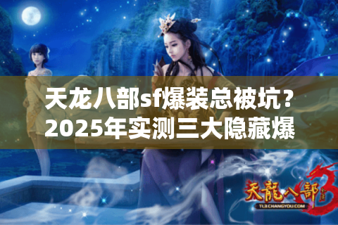 天龙八部sf爆装总被坑?2025年实测三大隐藏爆率算法 天龙八部sf爆装总被坑?2025年实测三大隐藏爆率算法