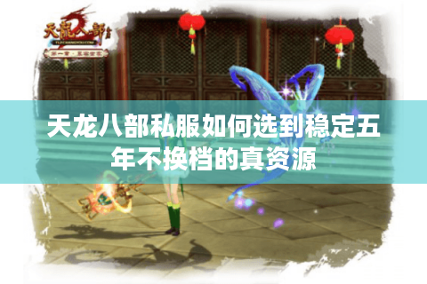 天龙八部私服如何选到稳定五年不换档的真资源 天龙八部私服如何选到稳定五年不换档的真资源