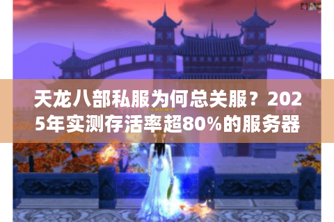 天龙八部私服为何总关服?2025年实测存活率超80%的服务器如何筛选 天龙八部私服为何总关服?2025年实测存活率超80%的服务器如何筛选