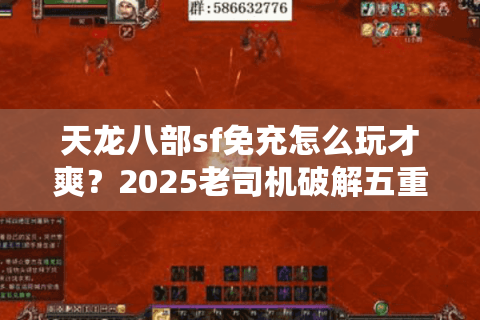 天龙八部sf免充怎么玩才爽?2025老司机破解五重真经 天龙八部sf免充怎么玩才爽?2025老司机破解五重真经