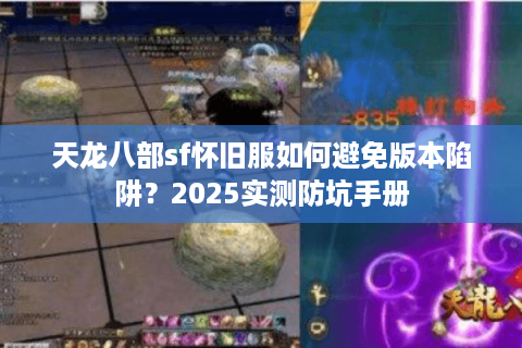 天龙八部sf怀旧服如何避免版本陷阱?2025实测防坑手册 天龙八部sf怀旧服如何避免版本陷阱?2025实测防坑手册