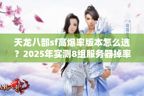 天龙八部sf高爆率版本怎么选?2025年实测8组服务器掉率波动 天龙八部sf高爆率版本怎么选?2025年实测8组服务器掉率波动