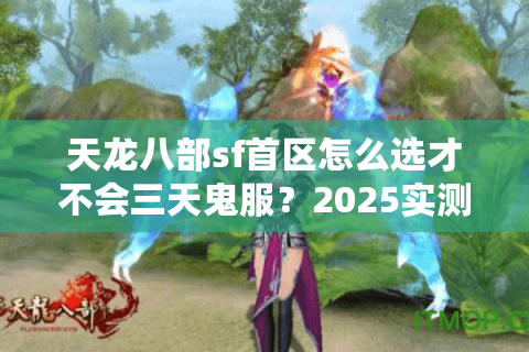 天龙八部sf首区怎么选才不会三天鬼服?2025实测避坑清单 天龙八部sf首区怎么选才不会三天鬼服?2025实测避坑清单