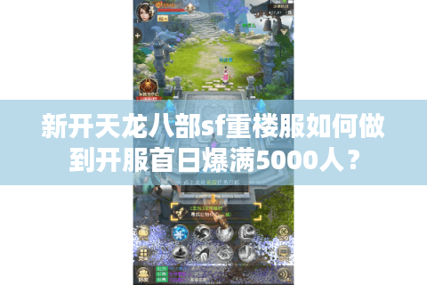 新开天龙八部sf重楼服如何做到开服首日爆满5000人? 新开天龙八部sf重楼服如何做到开服首日爆满5000人?