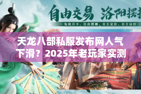 天龙八部私服发布网人气下滑？2025年老玩家实测三大筛选法则