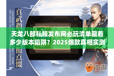 天龙八部私服发布网必玩清单藏着多少版本陷阱?2025爆款真相实测 天龙八部私服发布网必玩清单藏着多少版本陷阱?2025爆款真相实测