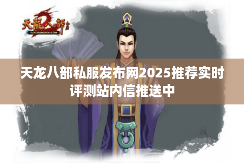 天龙八部私服发布网2025推荐实时评测站内信推送中 天龙八部私服发布网2025推荐实时评测站内信推送中