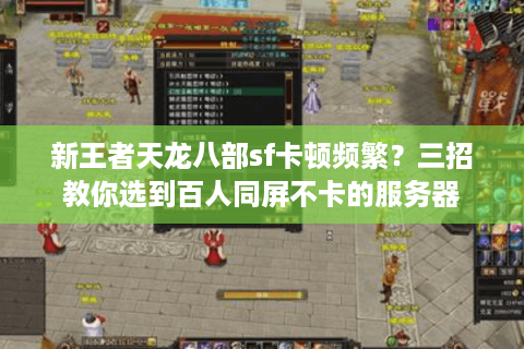 新王者天龙八部sf卡顿频繁?三招教你选到百人同屏不卡的服务器 新王者天龙八部sf卡顿频繁?三招教你选到百人同屏不卡的服务器