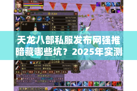 天龙八部私服发布网强推暗藏哪些坑?2025年实测防踩坑五步法 天龙八部私服发布网强推暗藏哪些坑?2025年实测防踩坑五步法