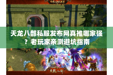 天龙八部私服发布网真推哪家强?老玩家亲测避坑指南 天龙八部私服发布网真推哪家强?老玩家亲测避坑指南