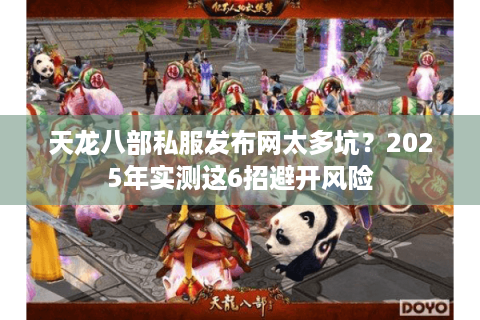 天龙八部私服发布网太多坑?2025年实测这6招避开风险 天龙八部私服发布网太多坑?2025年实测这6招避开风险