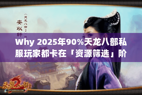 Why 2025年90%天龙八部私服玩家都卡在「资源筛选」阶段? Why 2025年90%天龙八部私服玩家都卡在「资源筛选」阶段?