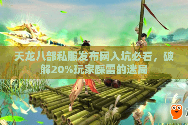 天龙八部私服发布网入坑必看,破解20%玩家踩雷的迷局 天龙八部私服发布网入坑必看,破解20%玩家踩雷的迷局