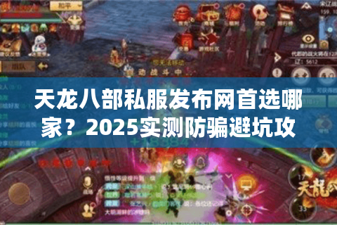 天龙八部私服发布网首选哪家?2025实测防骗避坑攻略 天龙八部私服发布网首选哪家?2025实测防骗避坑攻略