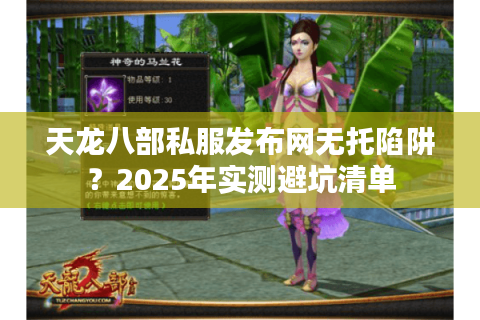 天龙八部私服发布网无托陷阱?2025年实测避坑清单 天龙八部私服发布网无托陷阱?2025年实测避坑清单