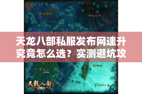 天龙八部私服发布网速升究竟怎么选?实测避坑攻略来了 天龙八部私服发布网速升究竟怎么选?实测避坑攻略来了