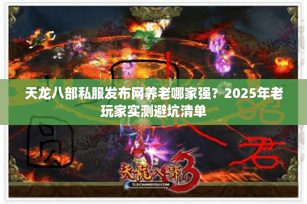 天龙八部私服发布网养老哪家强?2025年老玩家实测避坑清单 天龙八部私服发布网养老哪家强?2025年老玩家实测避坑清单