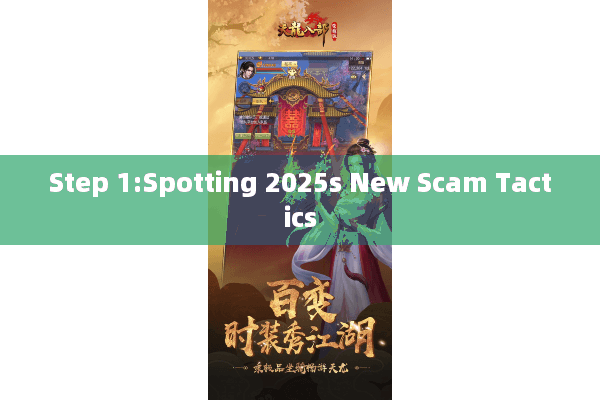 Step 1:Spotting 2025s New Scam Tactics Step 1:Spotting 2025s New Scam Tactics