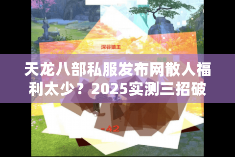 天龙八部私服发布网散人福利太少?2025实测三招破解资源荒 天龙八部私服发布网散人福利太少?2025实测三招破解资源荒