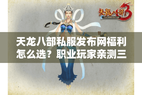 天龙八部私服发布网福利怎么选?职业玩家亲测三大防坑法则 天龙八部私服发布网福利怎么选?职业玩家亲测三大防坑法则