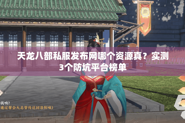 天龙八部私服发布网哪个资源真?实测3个防坑平台榜单 天龙八部私服发布网哪个资源真?实测3个防坑平台榜单