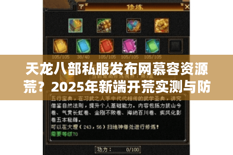 天龙八部私服发布网慕容资源荒?2025年新端开荒实测与防骗手册 天龙八部私服发布网慕容资源荒?2025年新端开荒实测与防骗手册