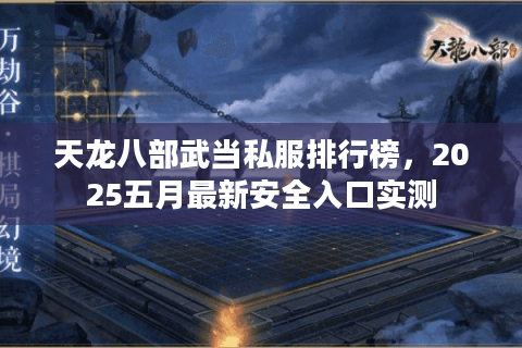 天龙八部武当私服排行榜,2025五月最新安全入口实测 天龙八部武当私服排行榜,2025五月最新安全入口实测