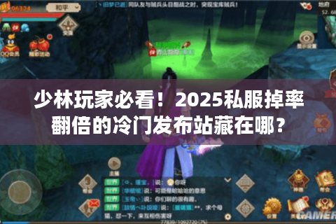 少林玩家必看!2025私服掉率翻倍的冷门发布站藏在哪? 少林玩家必看!2025私服掉率翻倍的冷门发布站藏在哪?