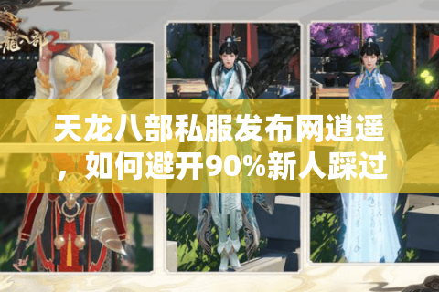 天龙八部私服发布网逍遥,如何避开90%新人踩过的氪金陷阱? 天龙八部私服发布网逍遥,如何避开90%新人踩过的氪金陷阱?