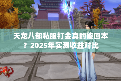 天龙八部私服打金真的能回本?2025年实测收益对比 天龙八部私服打金真的能回本?2025年实测收益对比