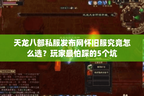 天龙八部私服发布网怀旧服究竟怎么选?玩家最怕踩的5个坑 天龙八部私服发布网怀旧服究竟怎么选?玩家最怕踩的5个坑